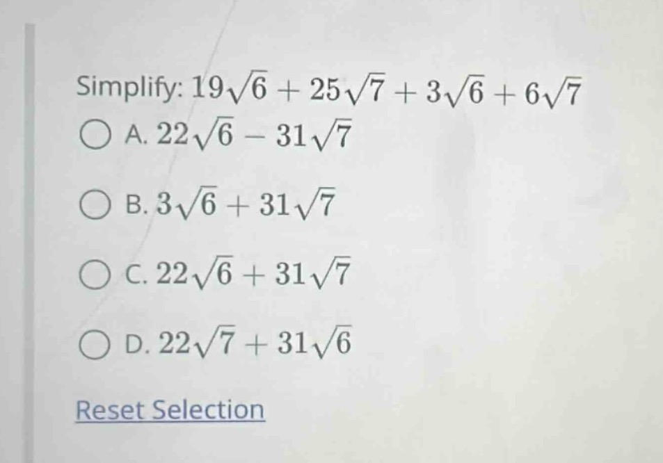 simplify: $19sqrt{6} + 25sqrt{7} + 3sqrt{6} + 6sqrt{7}$ a. $22sqrt{6} -…