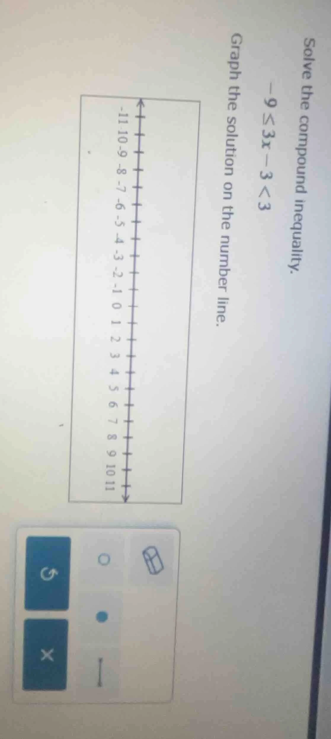 solve the compound inequality. $-9\\leq 3x - 3 < 3$ graph the solution …