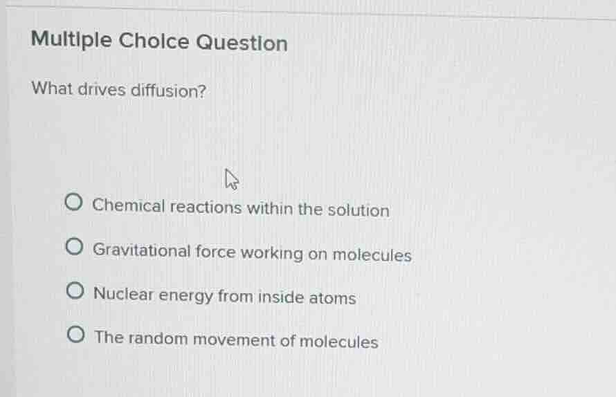 multiple choice question what drives diffusion? ○ chemical reactions wi…