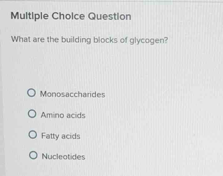 multiple choice question what are the building blocks of glycogen? mono…