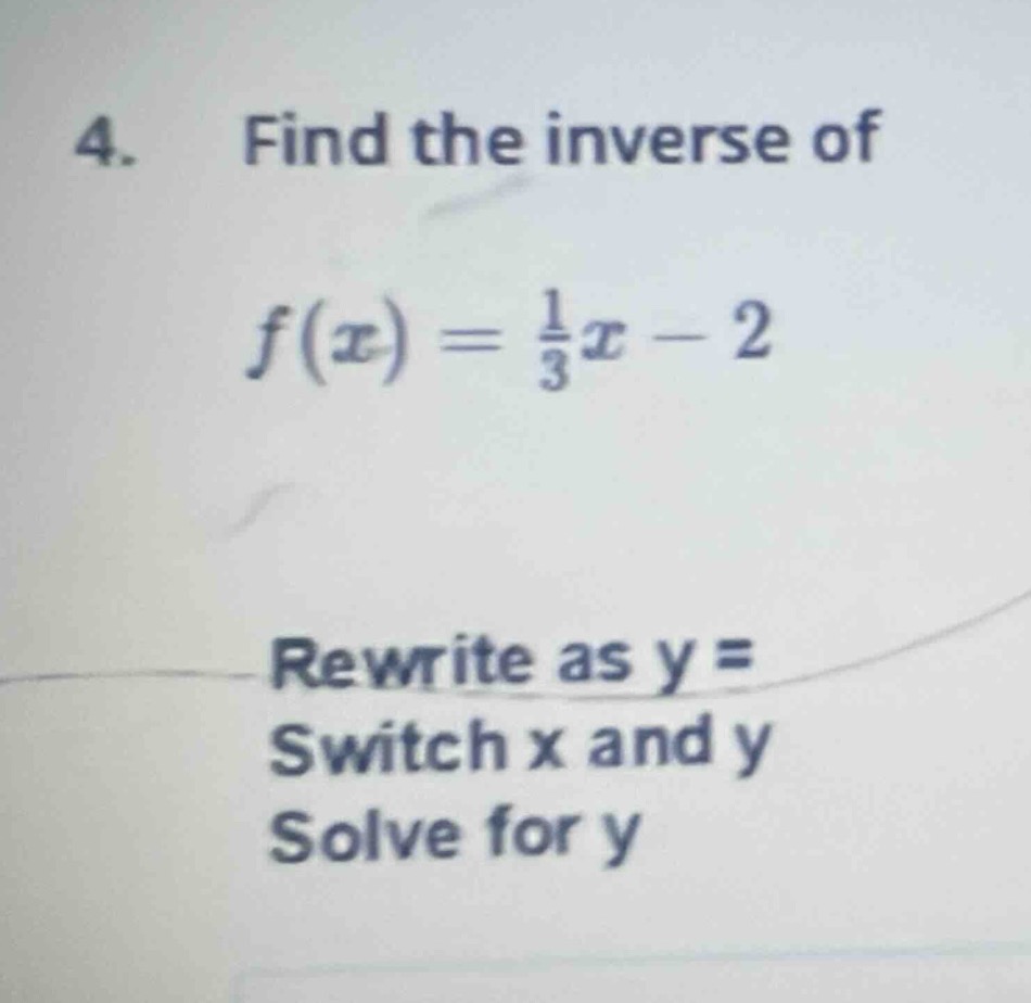 4. find the inverse of $f(x) = \\frac{1}{3}x - 2$ rewrite as y = switch…