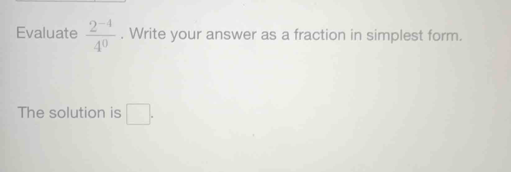 evaluate \\(\frac{2^{-4}}{4^0}\\). write your answer as a fraction in s…