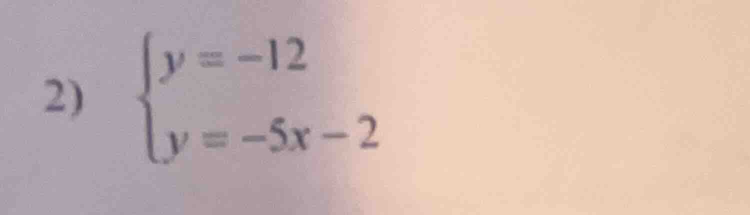 2) \\begin{cases} y = -12 \\\\ y = -5x - 2 \\end{cases}