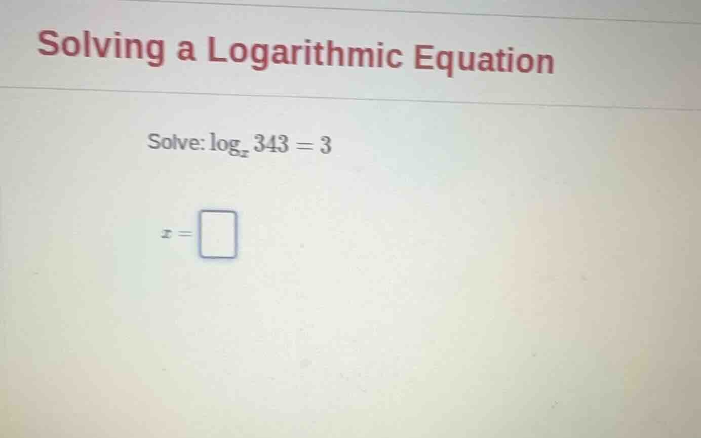 solving a logarithmic equation solve: \\(\\log_{x} 343 = 3\\) \\(x = \\…