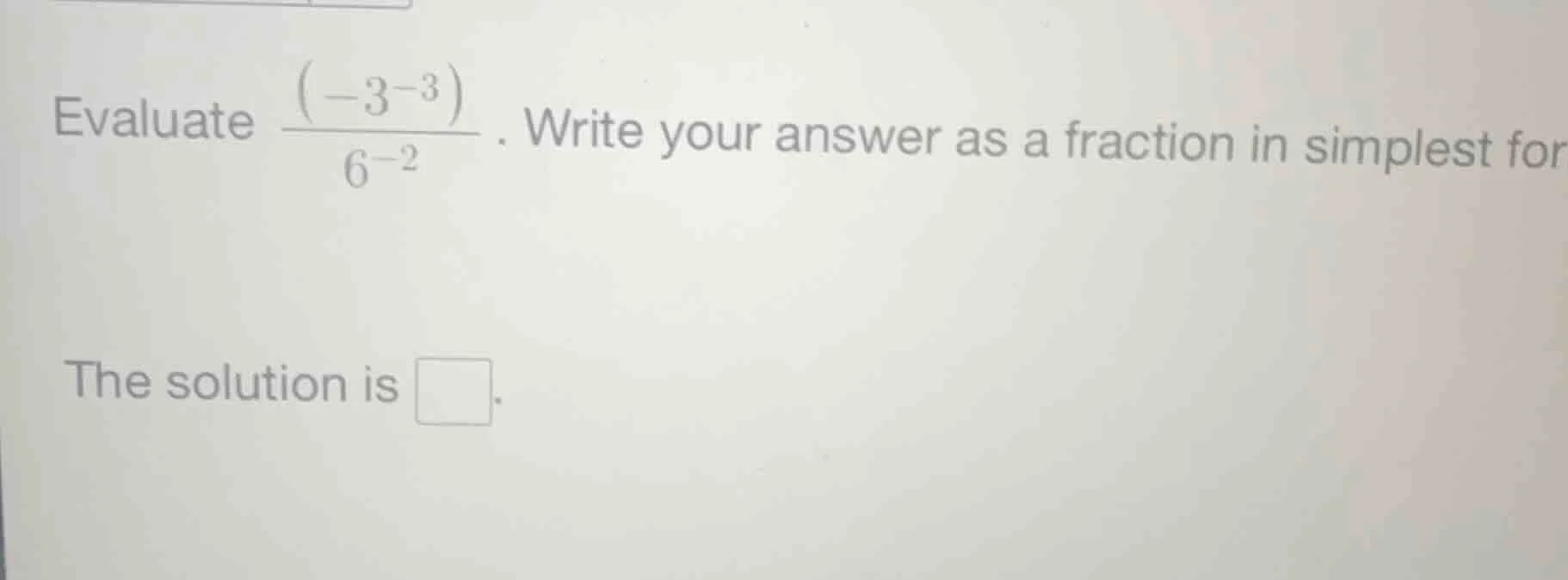 evaluate \\(\\frac{(-3^{-3})}{6^{-2}}\\). write your answer as a fracti…