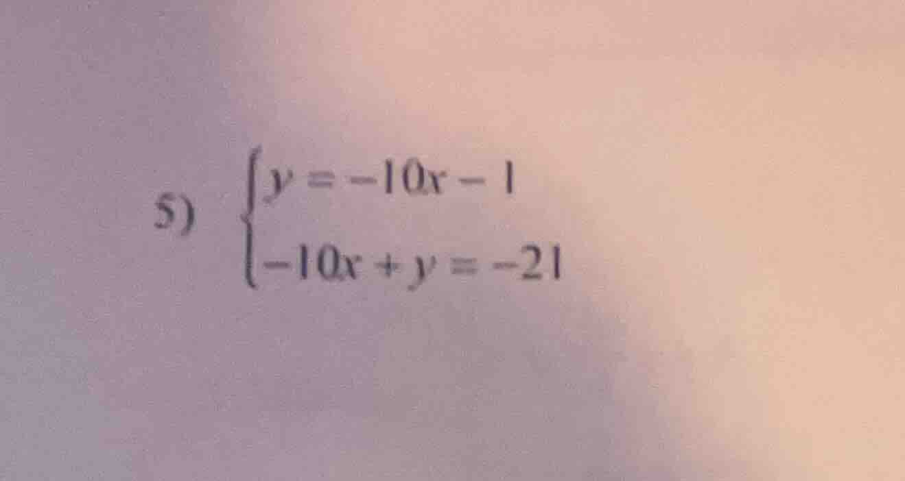 5) \\begin{cases} y = -10x - 1 \\\\ -10x + y = -21 \\end{cases}
