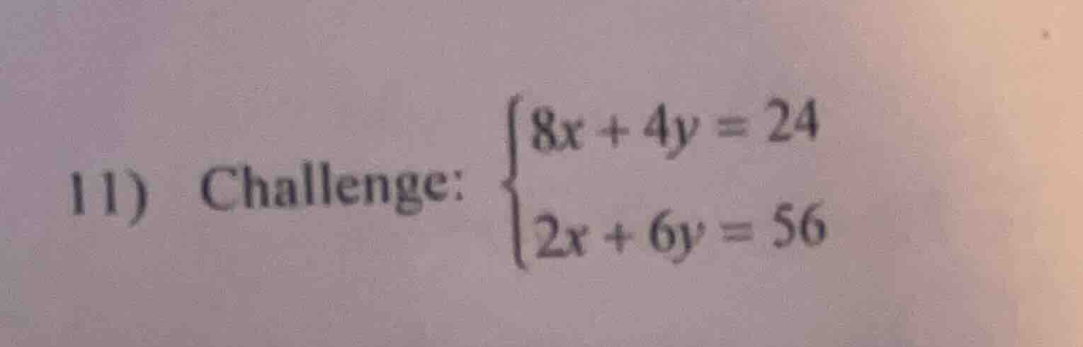 11) challenge: \\begin{cases}8x + 4y = 24 \\\\ 2x + 6y = 56\\end{cases}