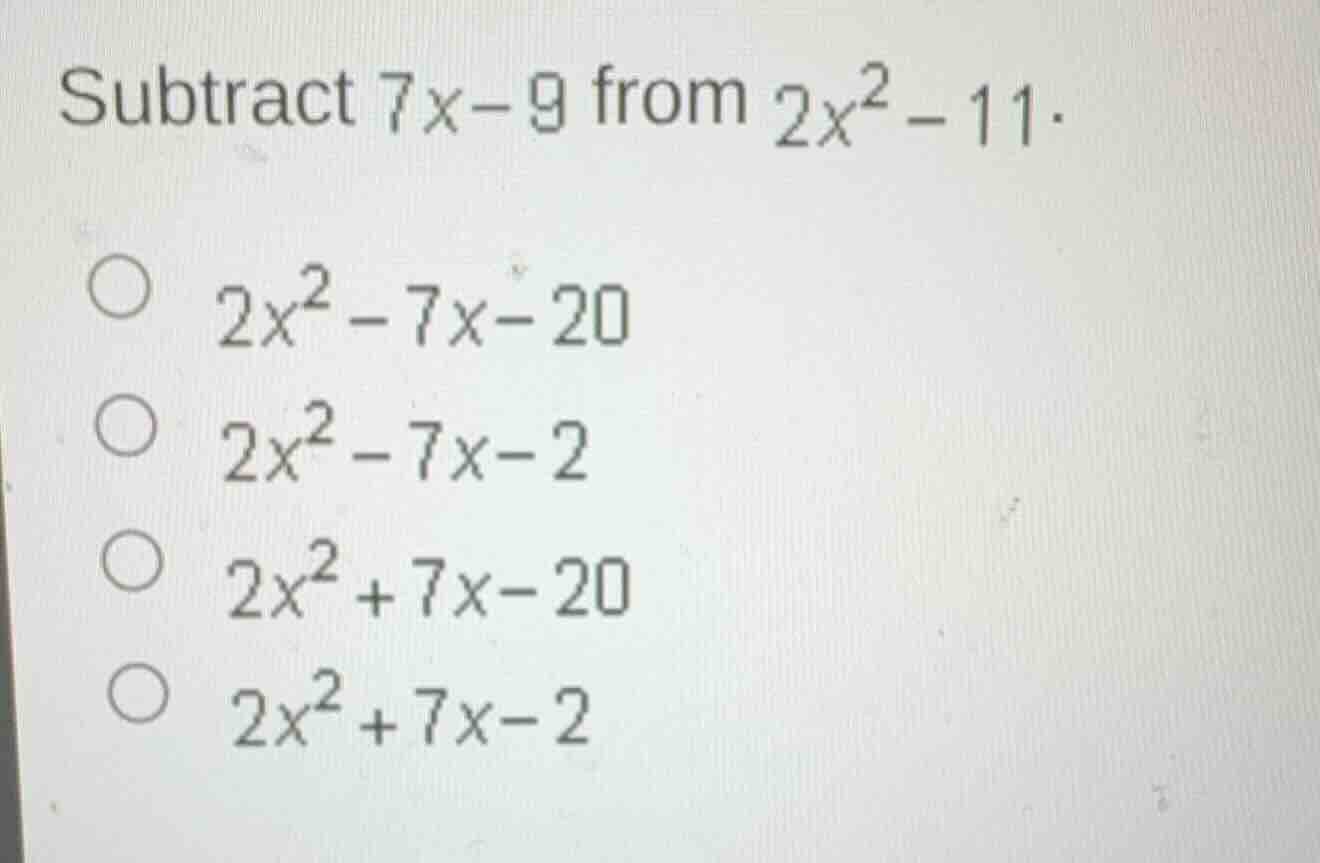 subtract $7x - 9$ from $2x^2 - 11$. $\\bigcirc$ $2x^2 - 7x - 20$ $\\big…