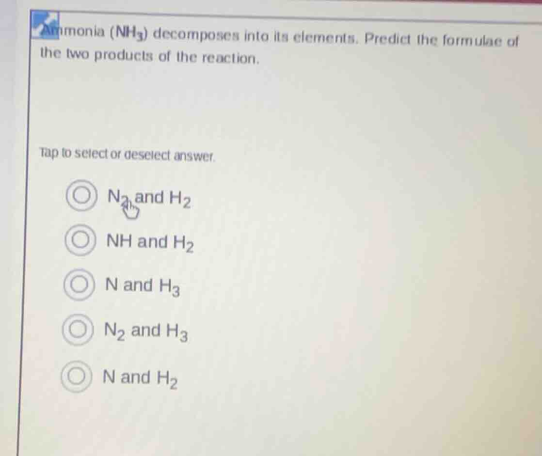 ammonia (nh₃) decomposes into its elements. predict the formulae of the…