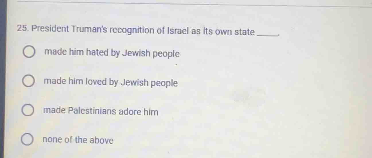 25. president trumans recognition of israel as its own state _____. mad…