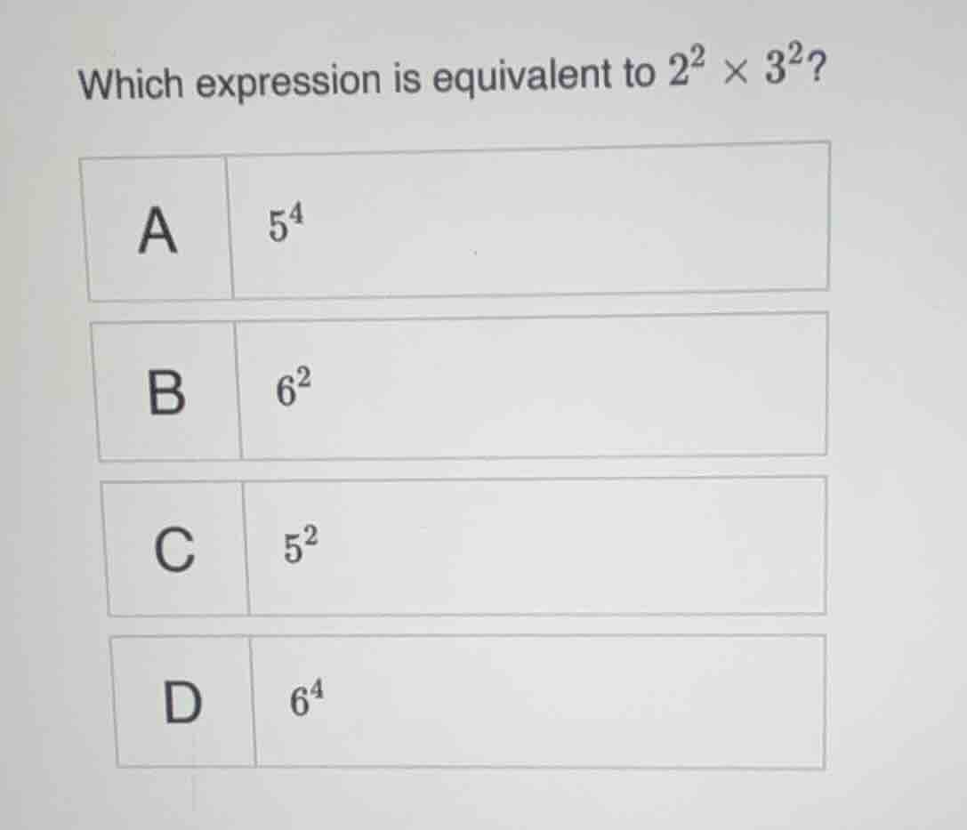 which expression is equivalent to $2^2 \\times 3^2$?\ a $5^4$\ b $6^2$\…