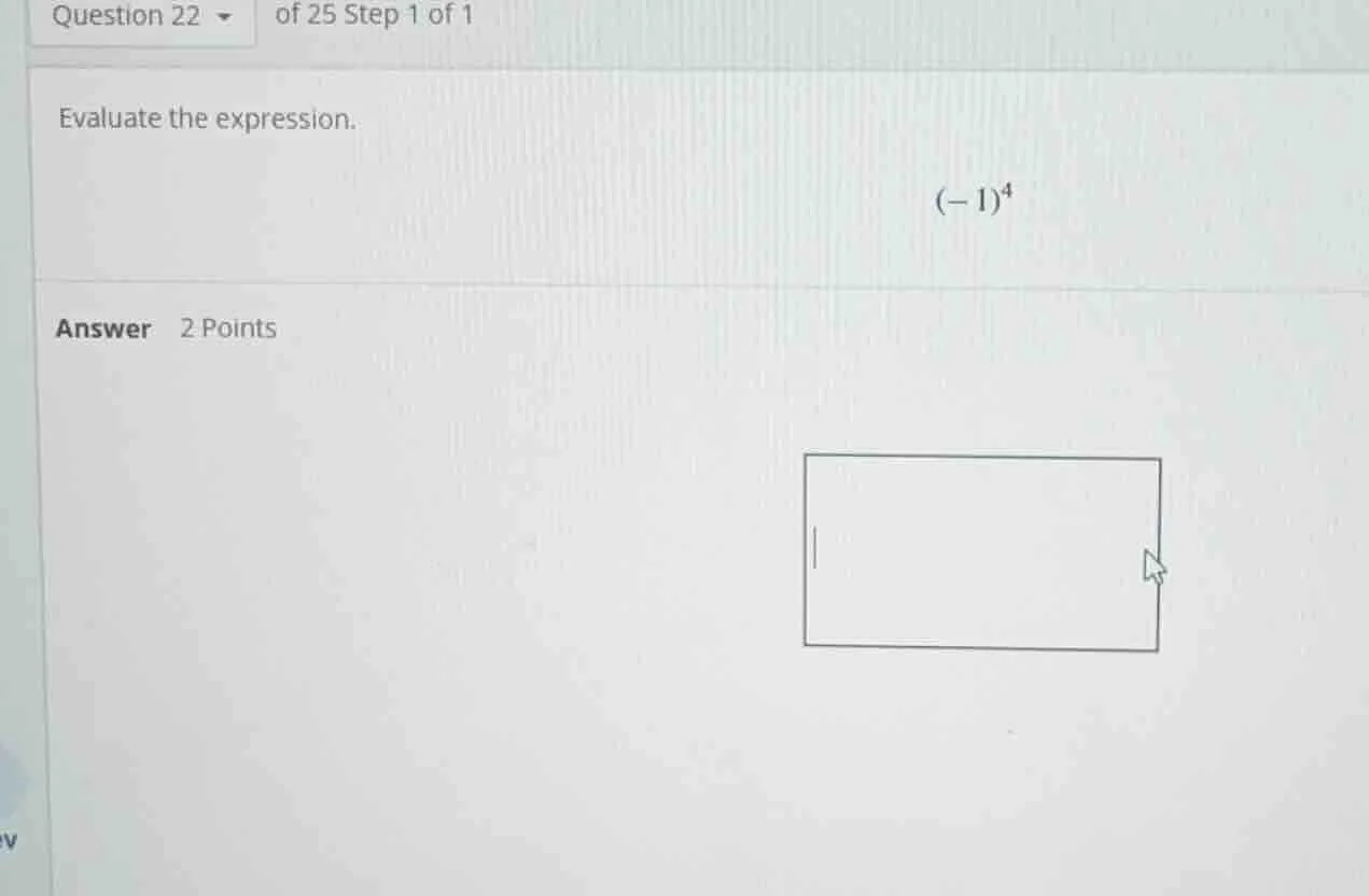 question 22 of 25 step 1 of 1 evaluate the expression. $(-1)^4$ answer …