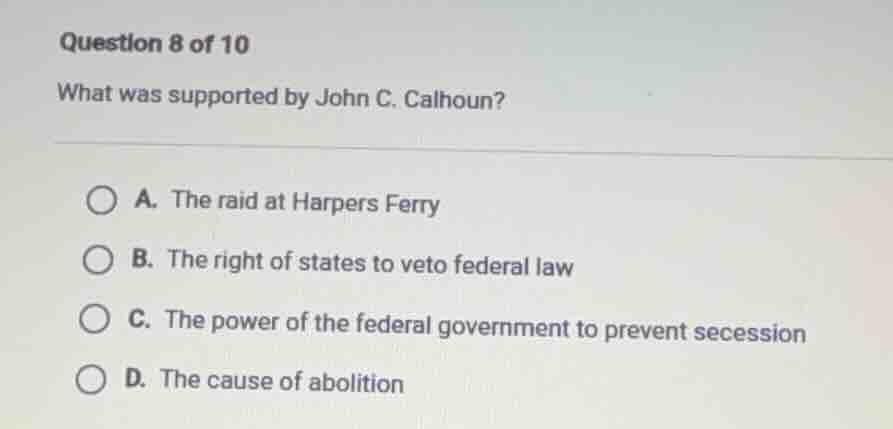 question 8 of 10 what was supported by john c. calhoun? a. the raid at …