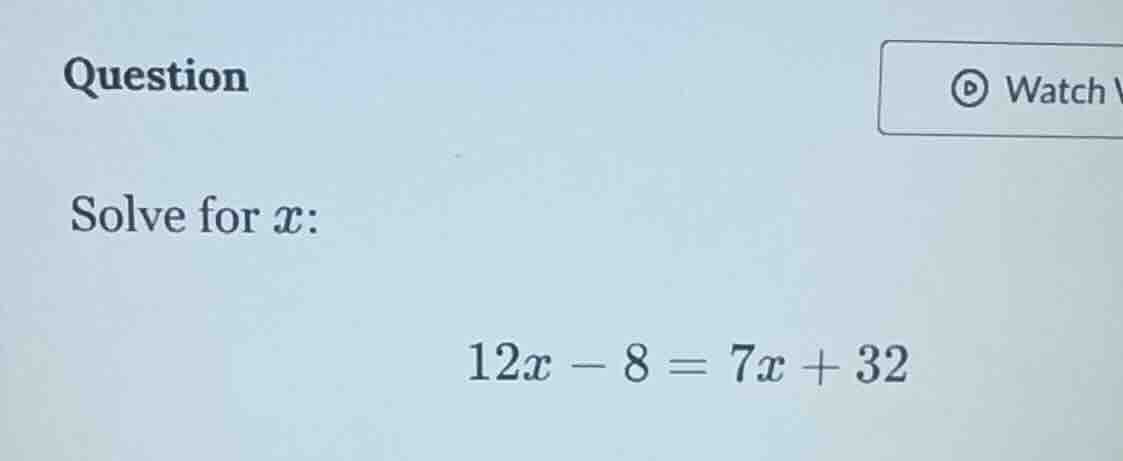 question solve for ( x ): ( 12x - 8 = 7x + 32 )