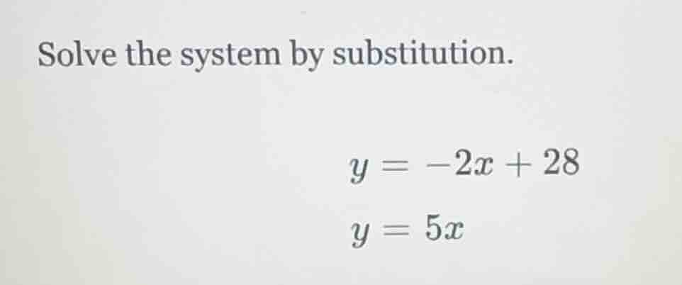 solve the system by substitution. $y = -2x + 28$ $y = 5x$
