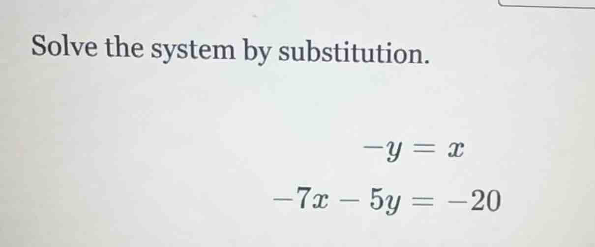 solve the system by substitution. $-y = x$ $-7x - 5y = -20$