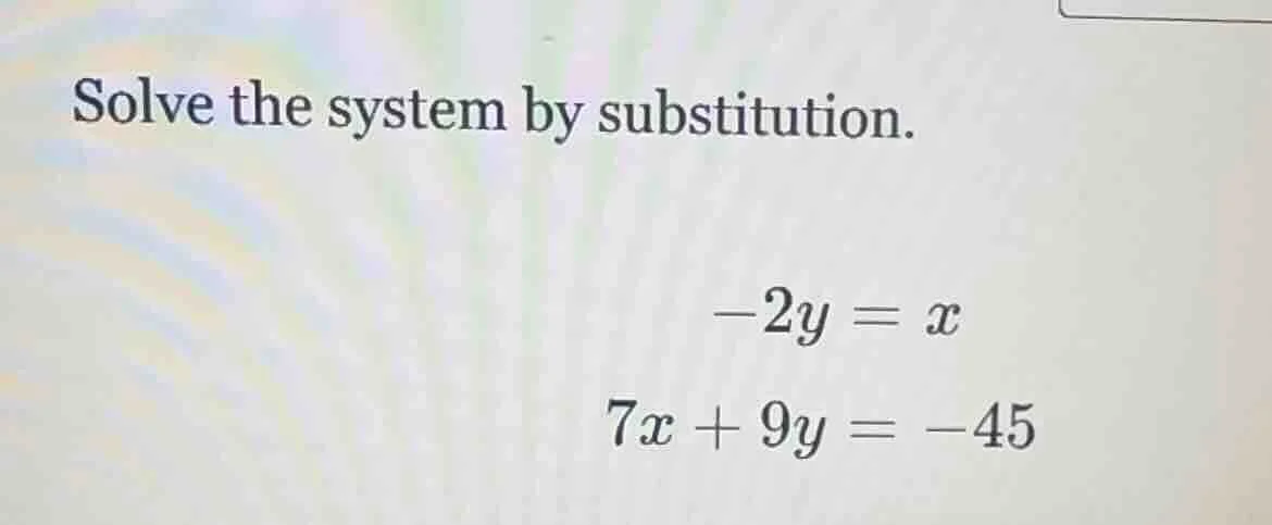 solve the system by substitution.\ \\(-2y = x\\)\ \\(7x + 9y = -45\\)