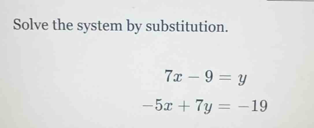 solve the system by substitution. $7x - 9 = y$ $-5x + 7y = -19$