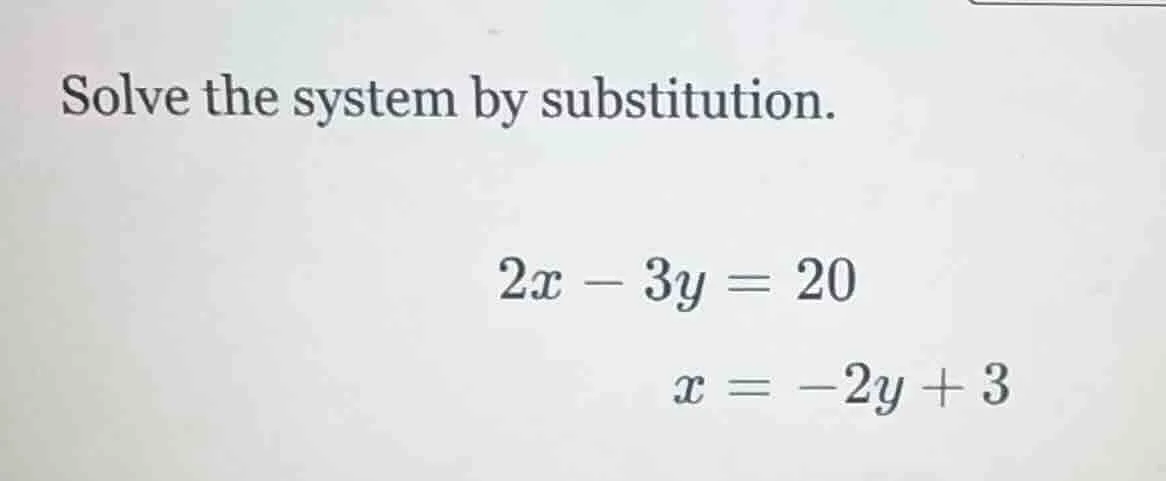 solve the system by substitution. $2x - 3y = 20$ $x = -2y + 3$