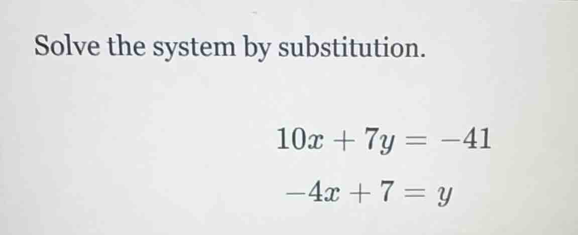 solve the system by substitution.\\(10x + 7y = -41\\)\\(-4x + 7 = y\\)