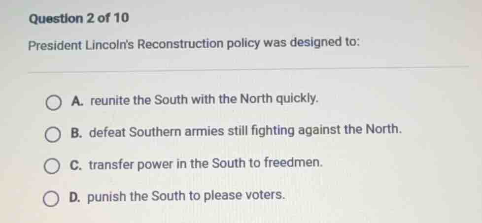 question 2 of 10 president lincolns reconstruction policy was designed …
