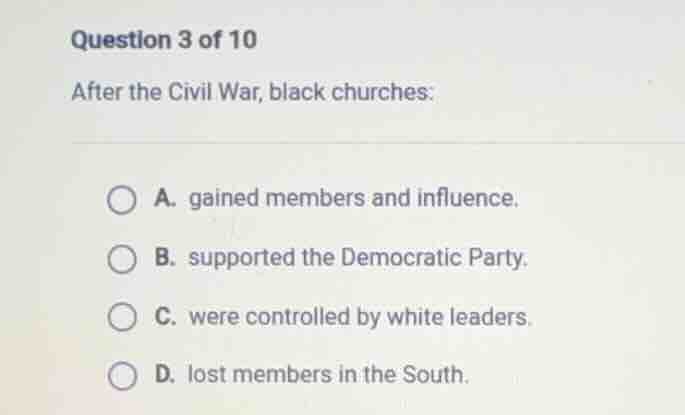 question 3 of 10 after the civil war, black churches: a. gained members…