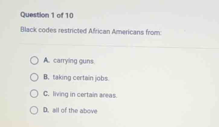 question 1 of 10 black codes restricted african americans from: a. carr…