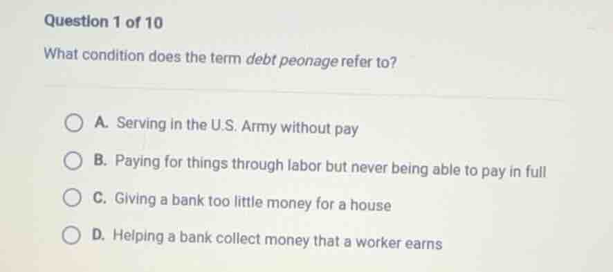 question 1 of 10 what condition does the term debt peonage refer to? a.…