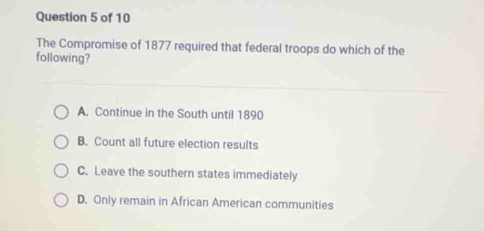 question 5 of 10 the compromise of 1877 required that federal troops do…
