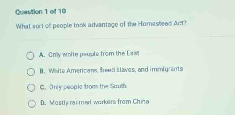 question 1 of 10 what sort of people took advantage of the homestead ac…