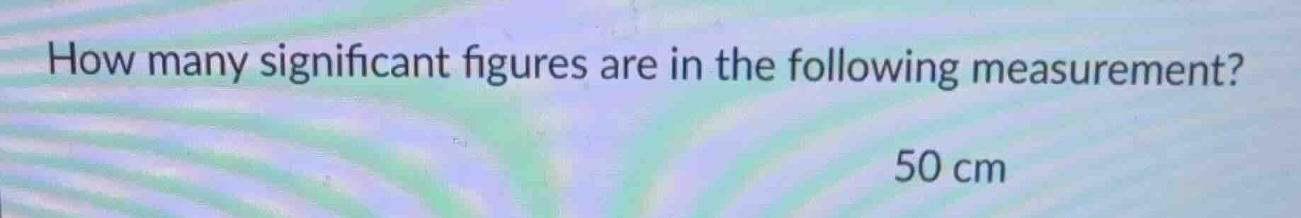 how many significant figures are in the following measurement? 50 cm