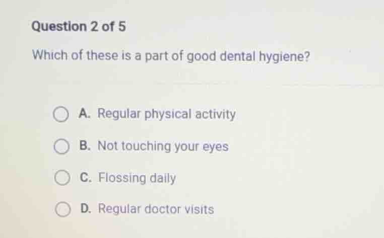 question 2 of 5 which of these is a part of good dental hygiene? a. reg…