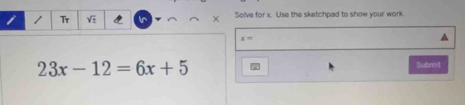 solve for x. use the sketchpad to show your work. 23x - 12 = 6x + 5 x =