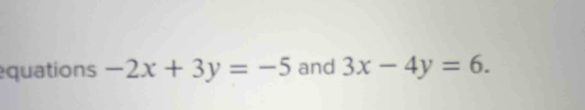 equations $-2x + 3y = -5$ and $3x - 4y = 6$.