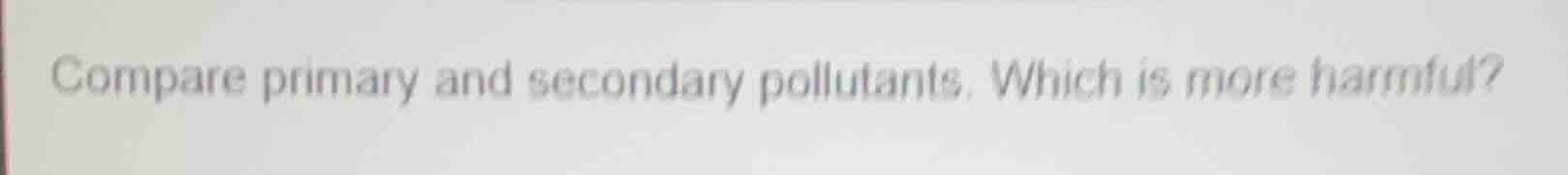 compare primary and secondary pollutants. which is more harmful?