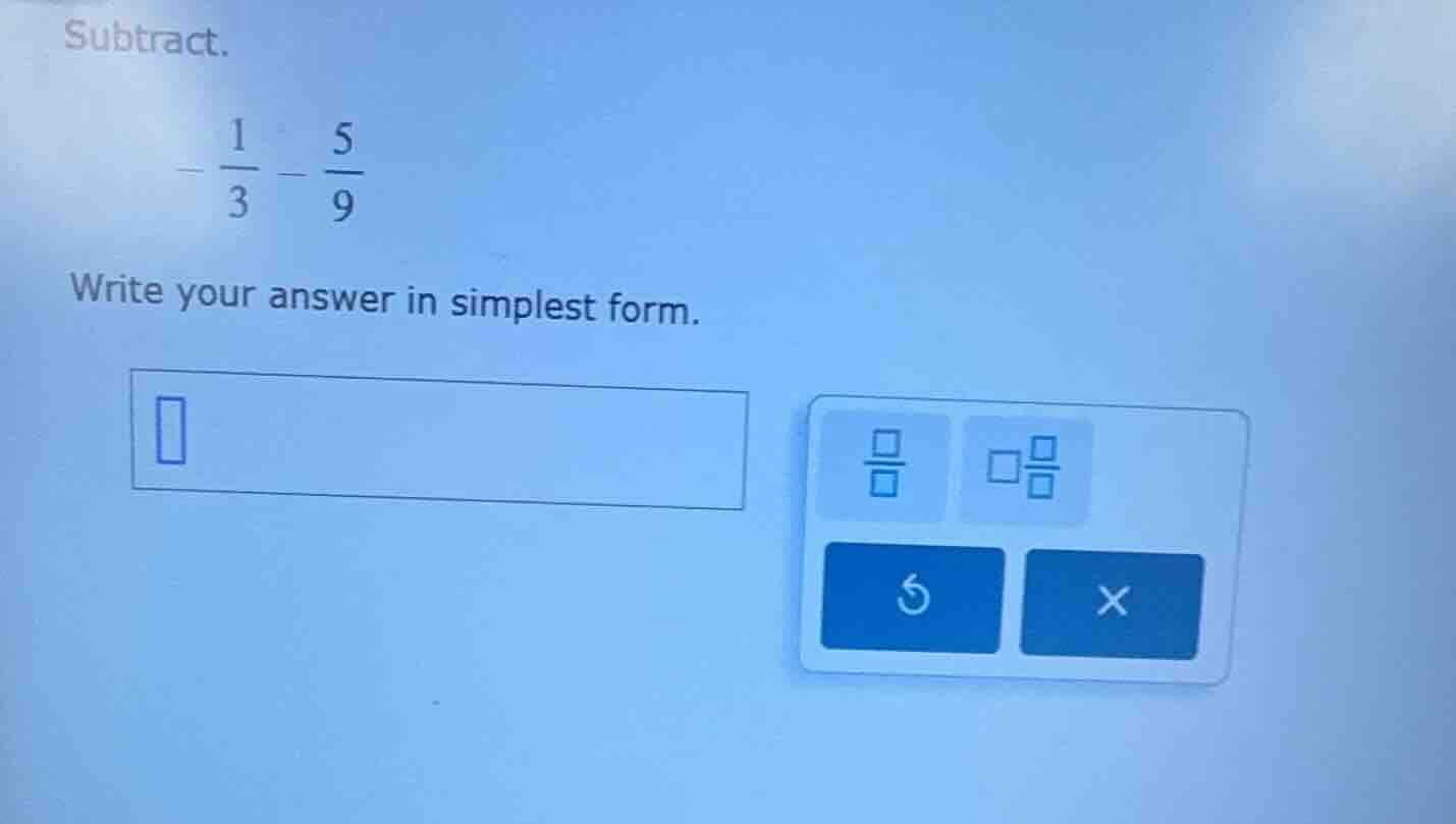 subtract. $-dfrac{1}{3}-dfrac{5}{9}$ write your answer in simplest form.