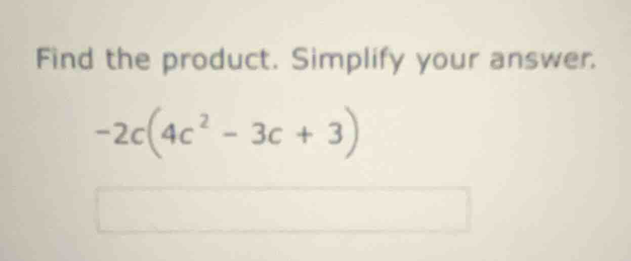 find the product. simplify your answer. -2c(4c² - 3c + 3)