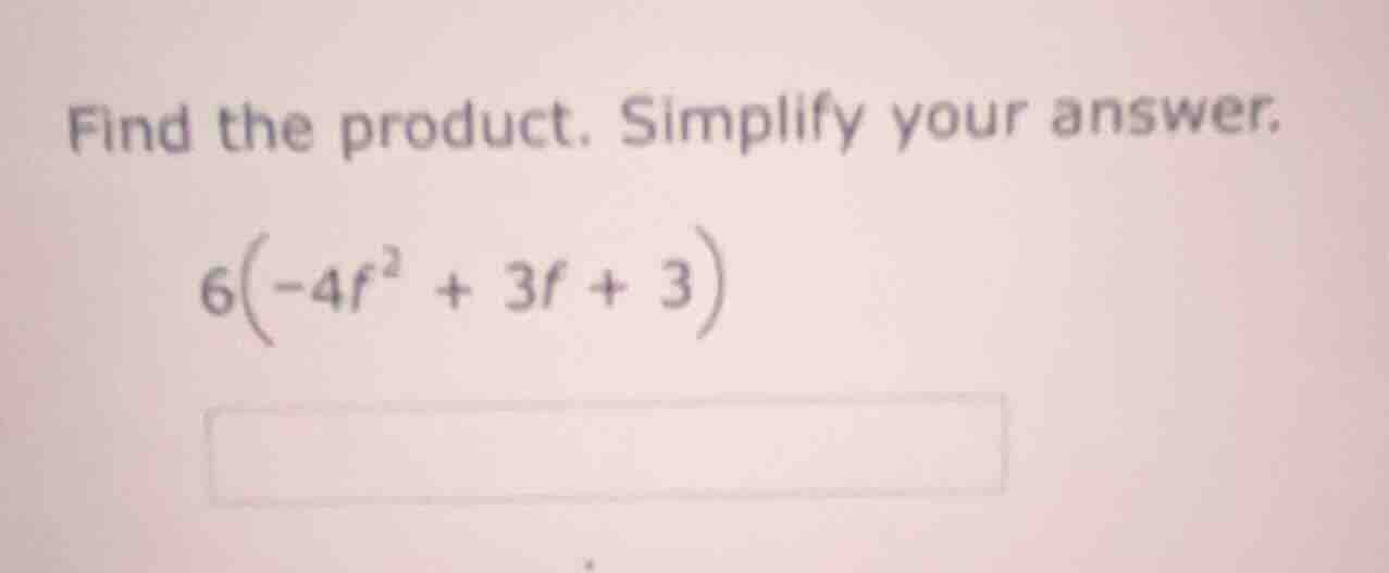 find the product. simplify your answer. 6(-4f² + 3f + 3)