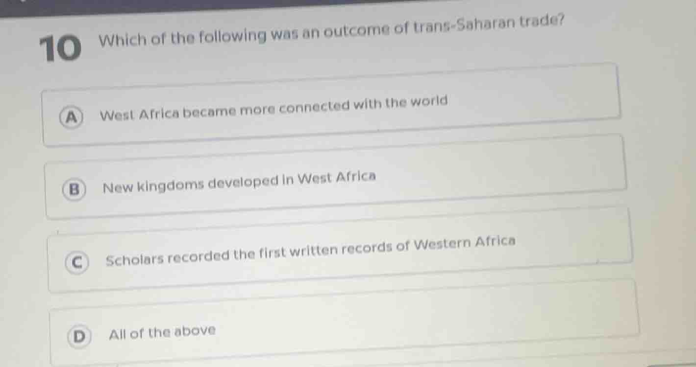 10 which of the following was an outcome of trans - saharan trade? a we…