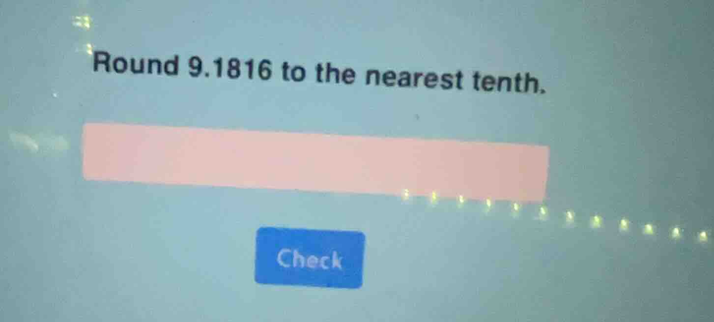 round 9.1816 to the nearest tenth.