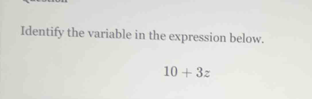 identify the variable in the expression below. 10 + 3z
