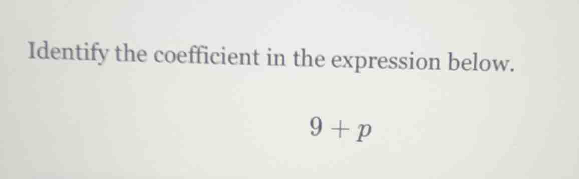 identify the coefficient in the expression below. 9 + p