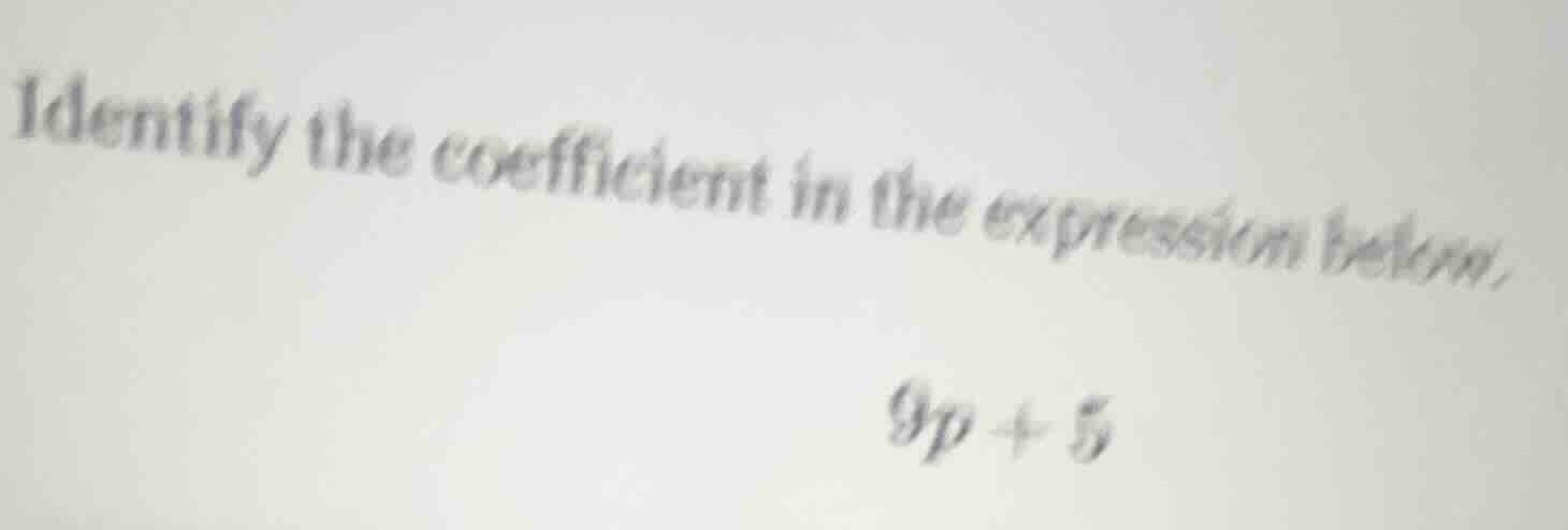 identify the coefficient in the expression below. 9p + 5