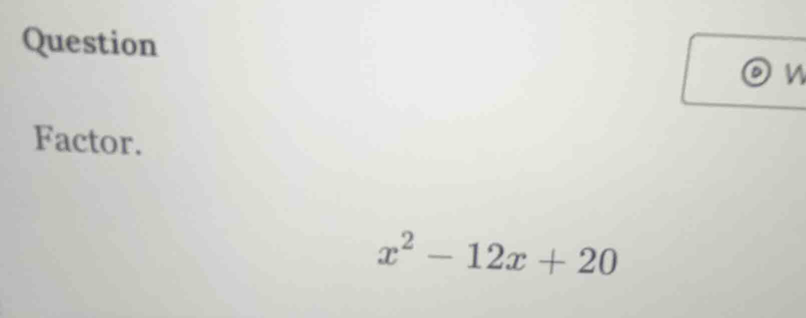 question factor. $x^2 - 12x + 20$