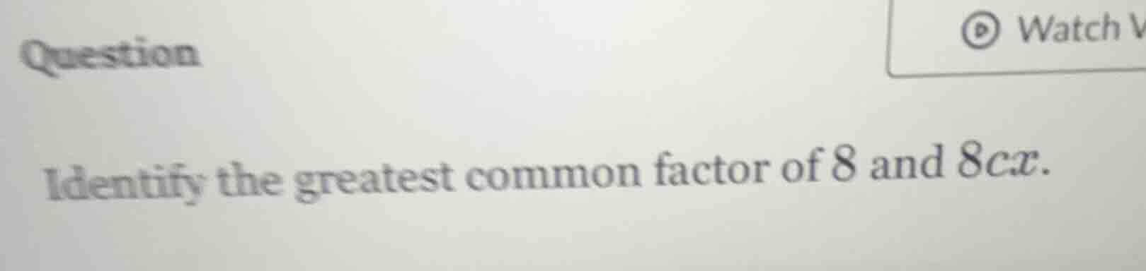 question identify the greatest common factor of 8 and 8cx.