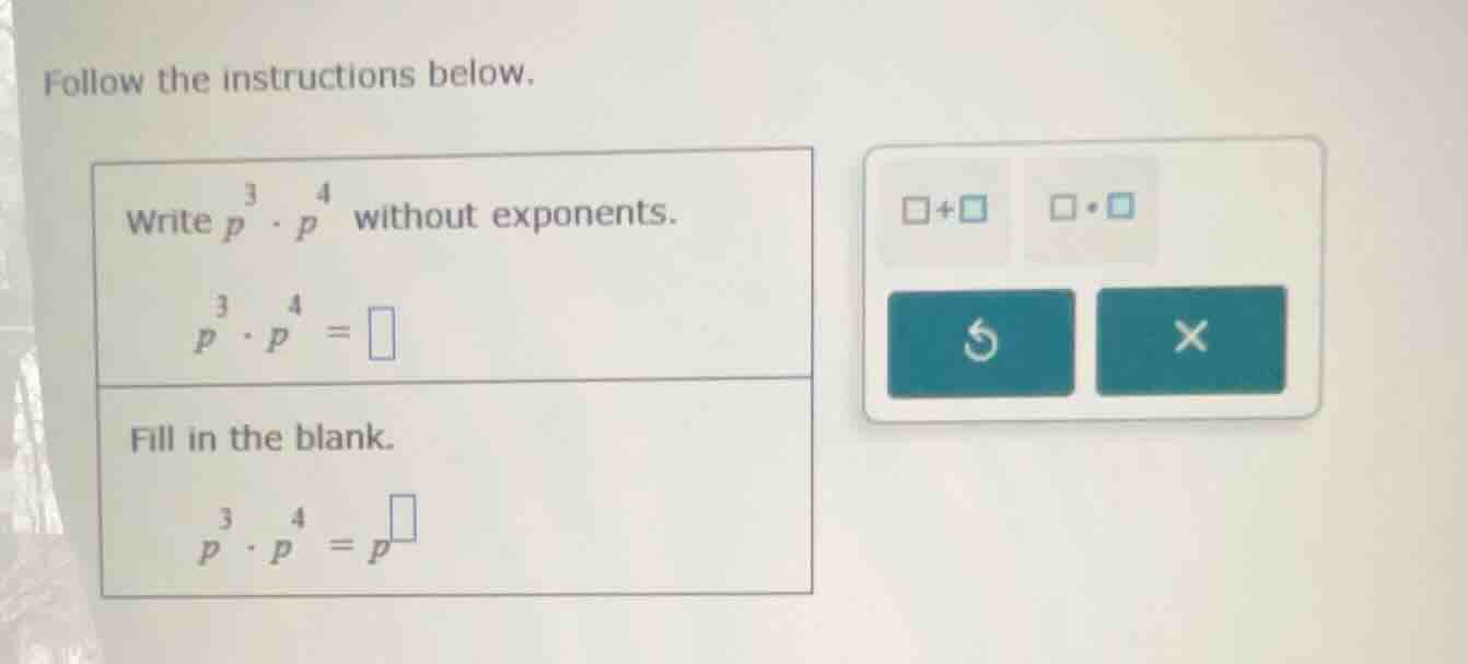 follow the instructions below. write ( p^3 cdot p^4 ) without exponents…