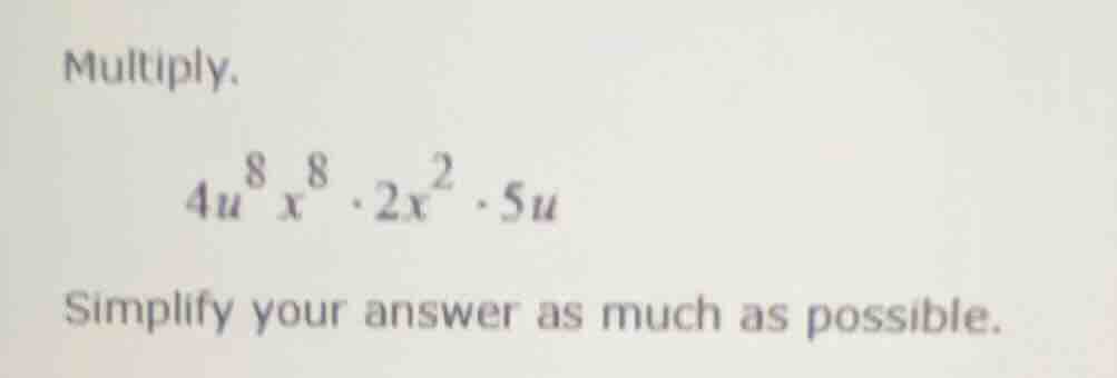 multiply. $4u^{8}x^{8}\\cdot 2x^{2}\\cdot 5u$ simplify your answer as m…