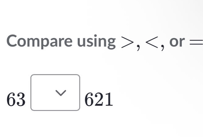 compare using >, <, or = 63 621