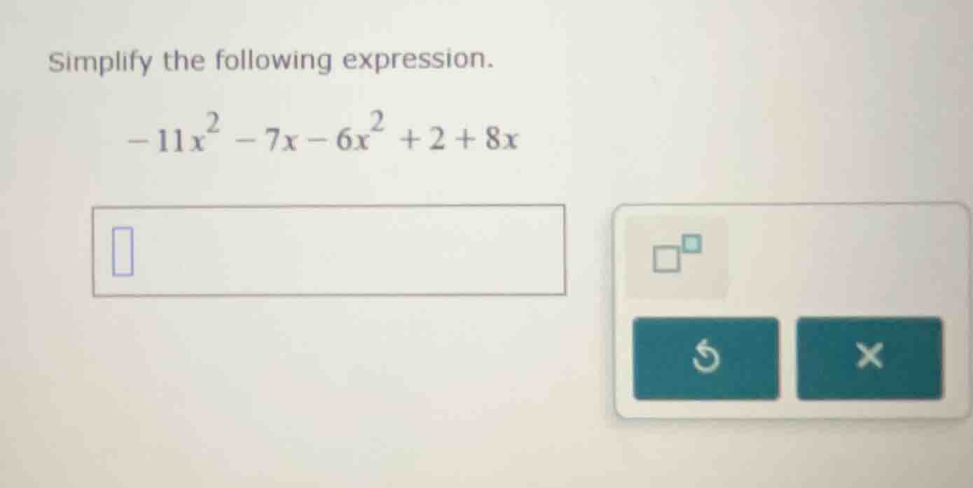 simplify the following expression. $-11x^2 - 7x - 6x^2 + 2 + 8x$