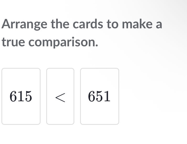 arrange the cards to make a true comparison. 615 < 651
